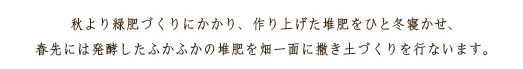 秋より緑肥づくりにかかり、作り上げた堆肥をひと冬寝かせ、春先には発酵したふかふかの堆肥を畑一面に撒き土づくりを行ないます。